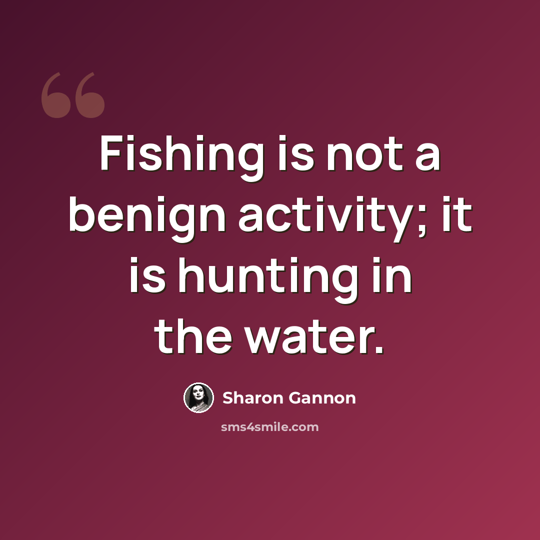 “Fishing is not a benign activity; it is hunting in the water.” quote by Sharon Gannon