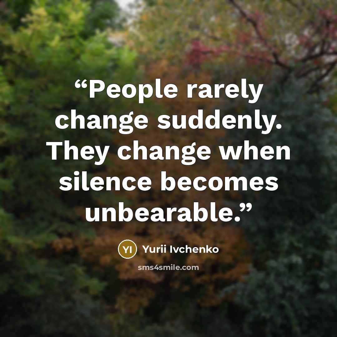 “People rarely change suddenly. They change when silence becomes unbearable.” quote by Yurii Ivchenko
