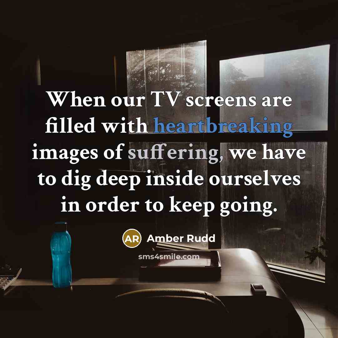 “When our TV screens are filled with heartbreaking images of suffering, we have to dig deep inside ourselves in order to keep going.” quote by Amber Rudd