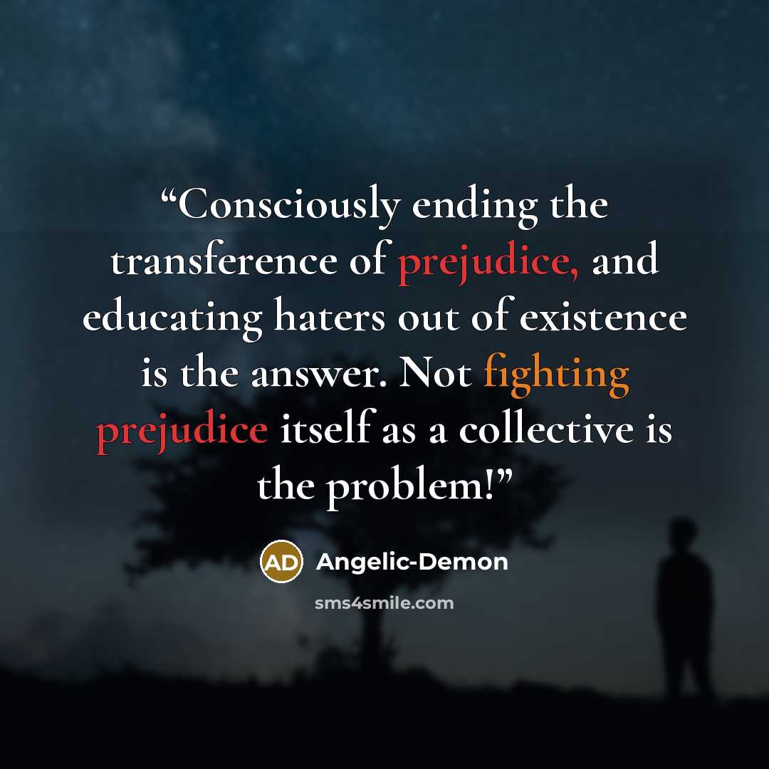 “Consciously ending the transference of prejudice, and educating haters out of existence is the answer. Not fighting prejudice itself as a collective is the problem!” quote by Angelic-Demon