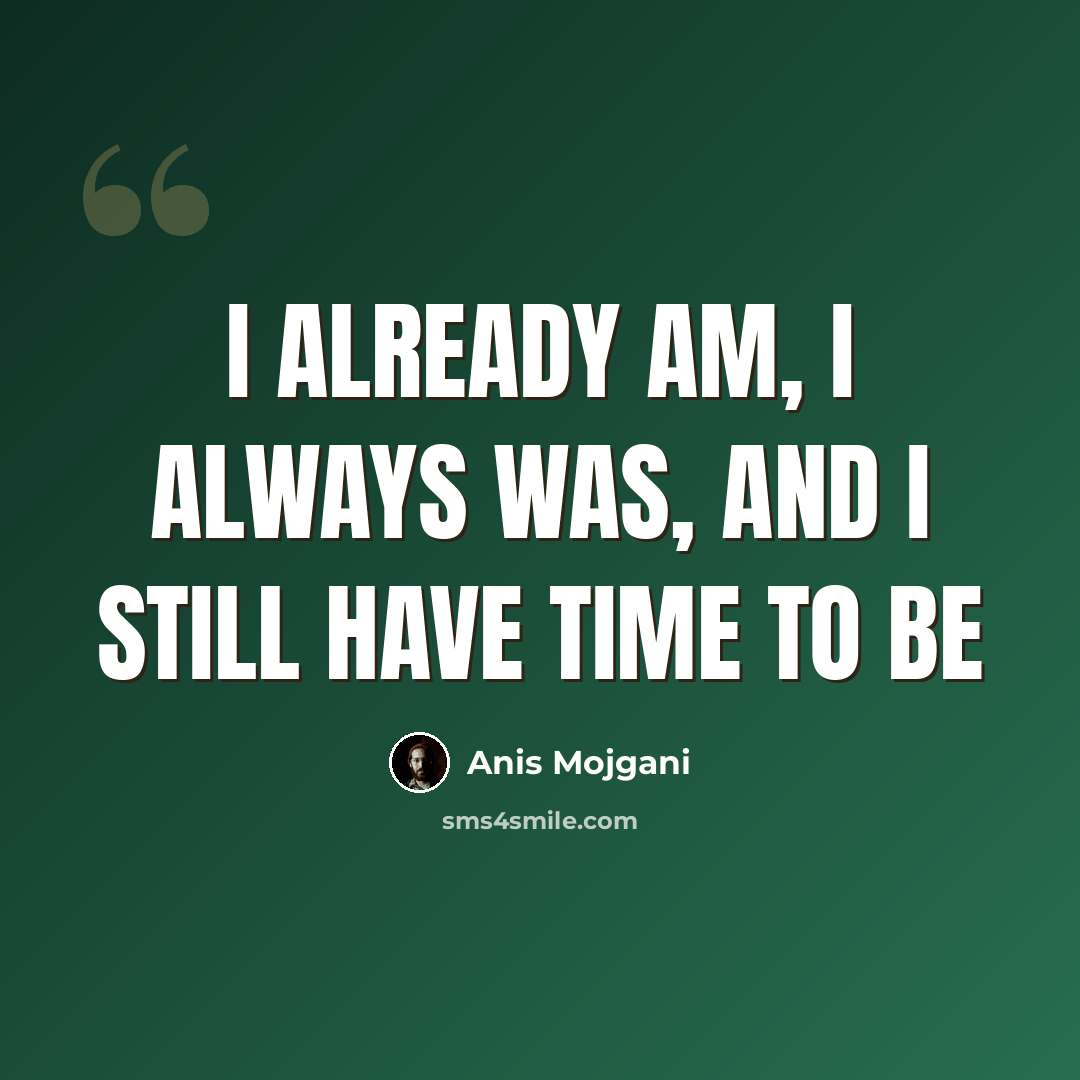 “I already am, I always was, and I still have time to be” quote by Anis Mojgani
