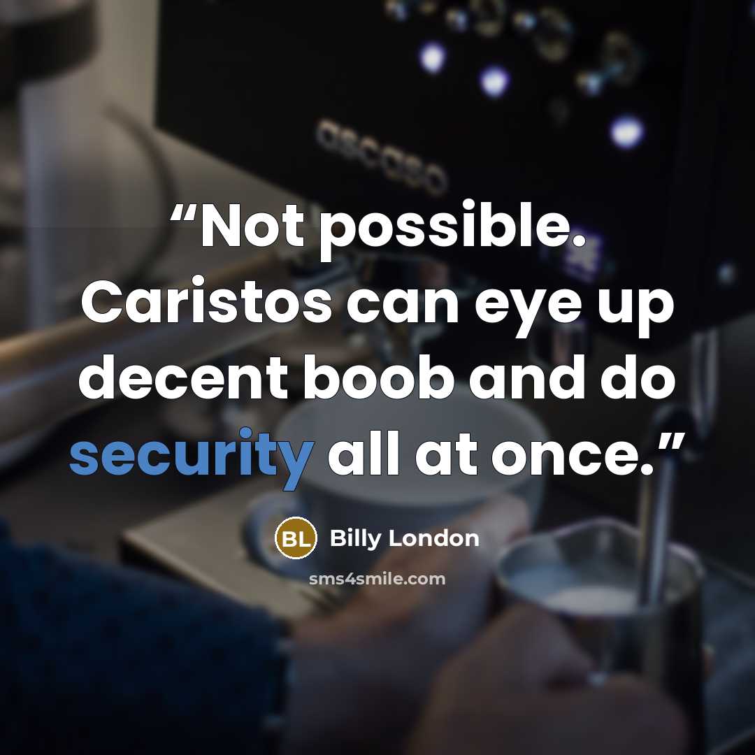 “Not possible. Caristos can eye up decent boob and do security all at once.” quote by Billy London