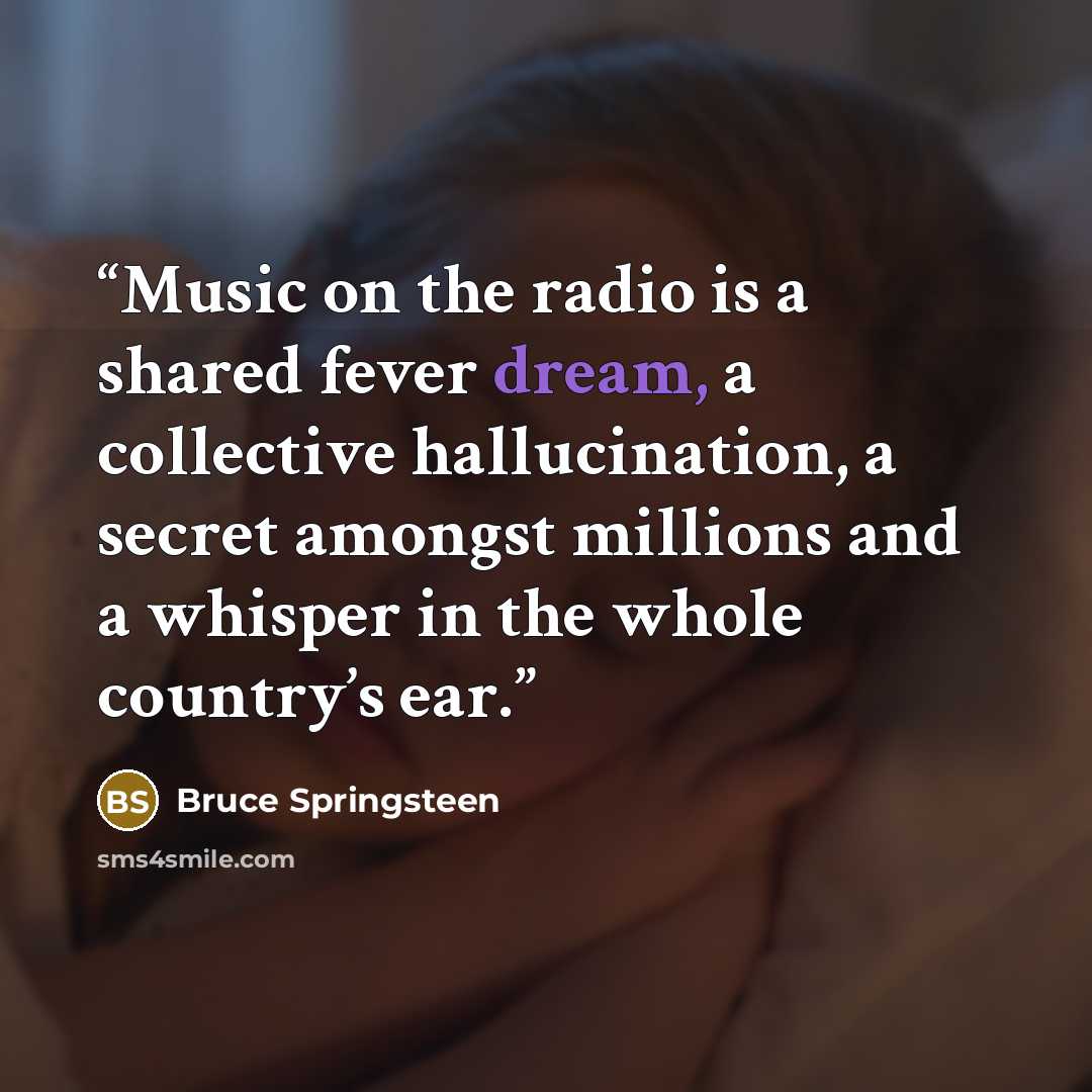 “Music on the radio is a shared fever dream, a collective hallucination, a secret amongst millions and a whisper in the whole country’s ear.” quote by Bruce Springsteen