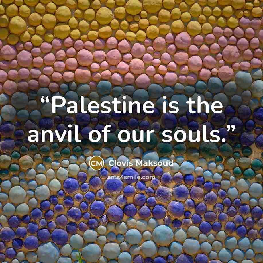 “Palestine is the anvil of our souls.” quote by Clovis Maksoud