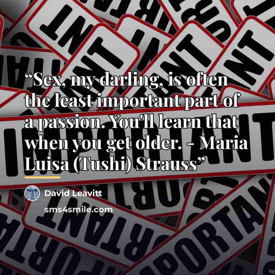 “Sex, my darling, is often the least important part of a passion. You'll learn that when you get older. - Maria Luisa (Tushi) Strauss” quote by David Leavitt