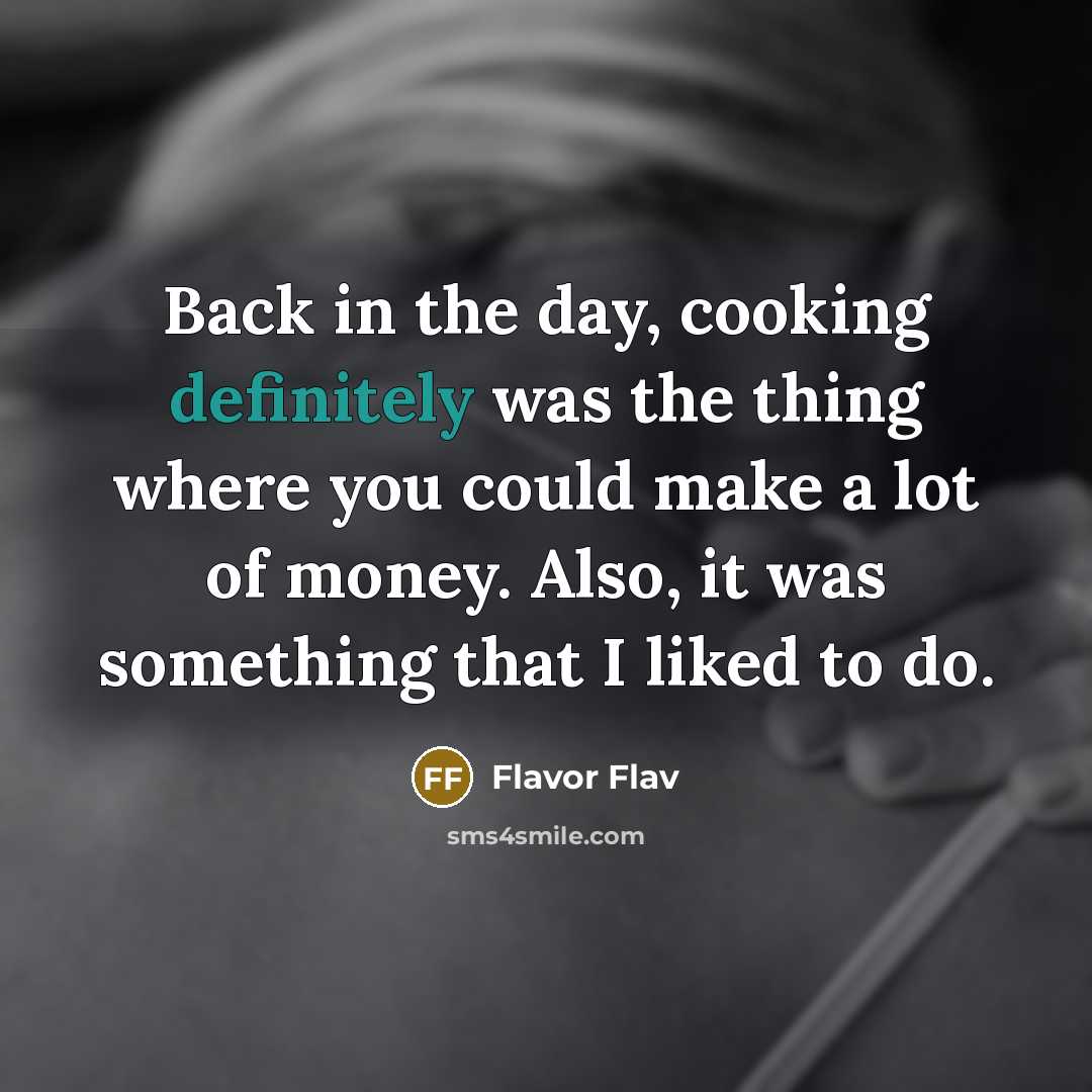 “Back in the day, cooking definitely was the thing where you could make a lot of money. Also, it was something that I liked to do.” quote by Flavor Flav