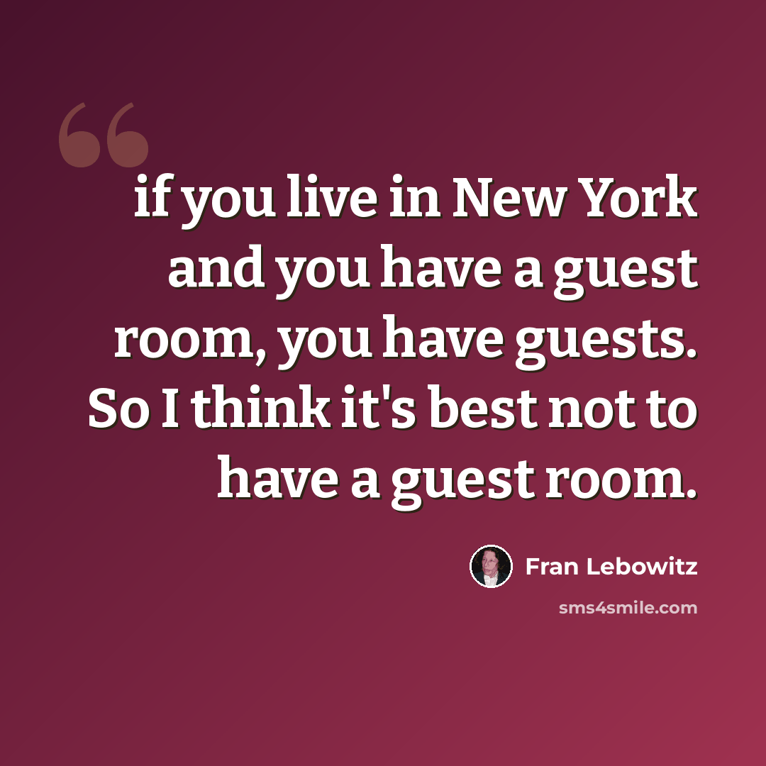 “if you live in New York and you have a guest room, you have guests. So I think it's best not to have a guest room.” quote by Fran Lebowitz