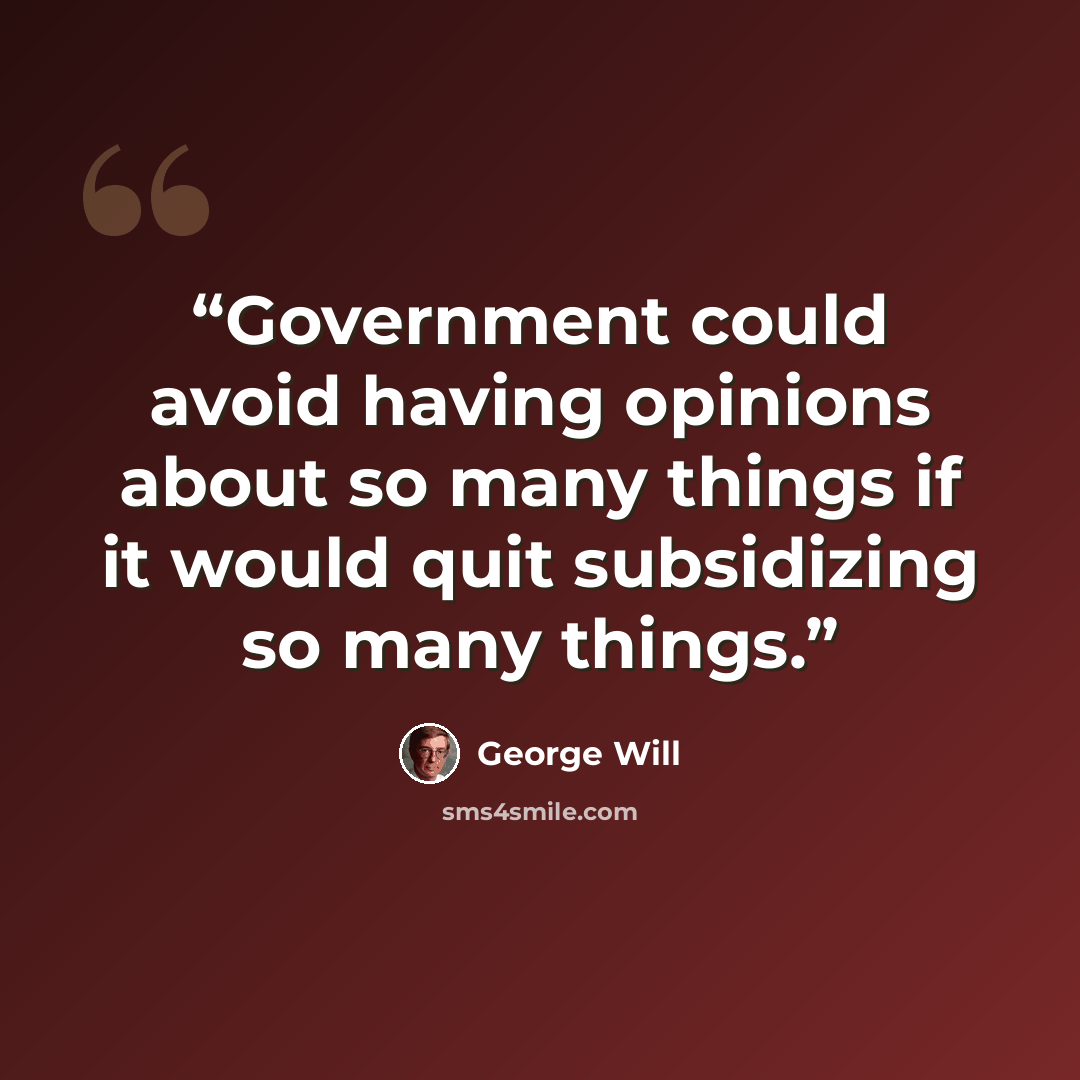 “Government could avoid having opinions about so many things if it would quit subsidizing so many things.” quote by George will