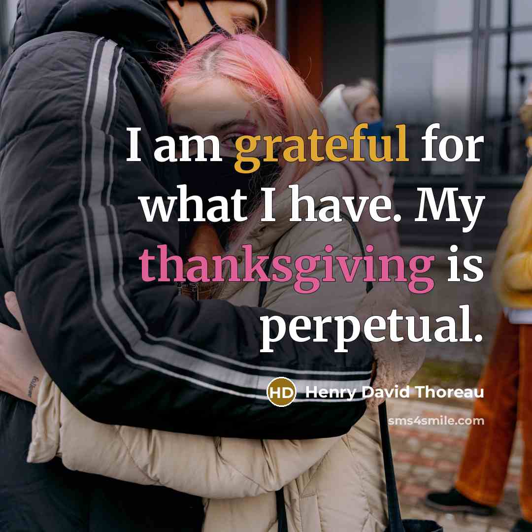 “I am grateful for what I have. My thanksgiving is perpetual.” quote by Henry David Thoreau