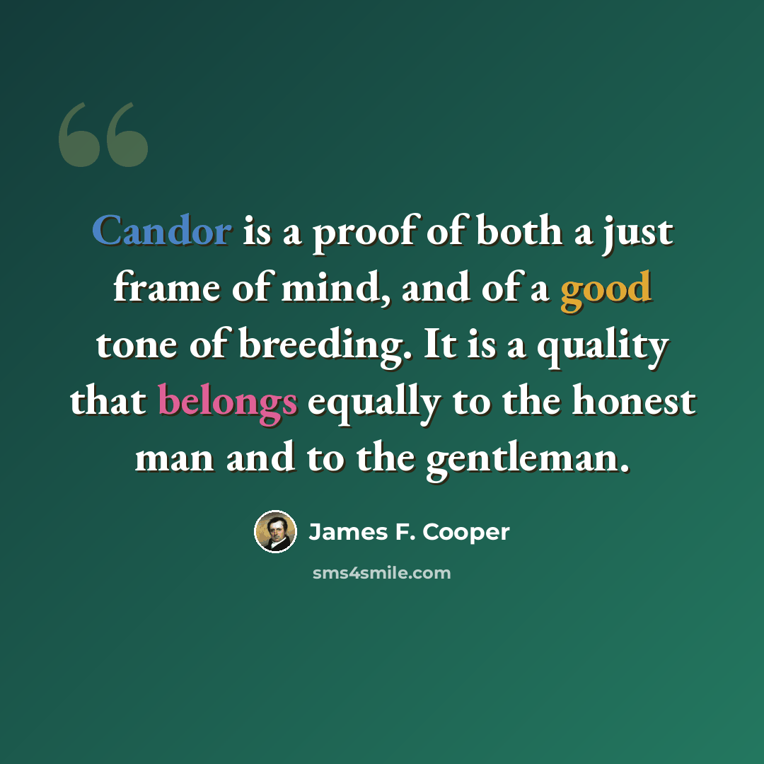 “Candor is a proof of both a just frame of mind, and of a good tone of breeding. It is a quality that belongs equally to the honest man and to the gentleman.” quote by James F. Cooper