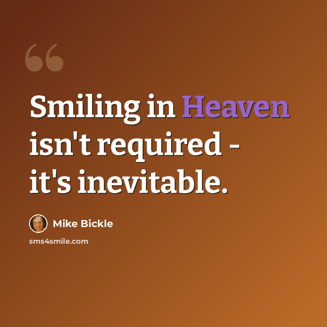 “Smiling in Heaven isn't required - it's inevitable.” quote by Mike Bickle