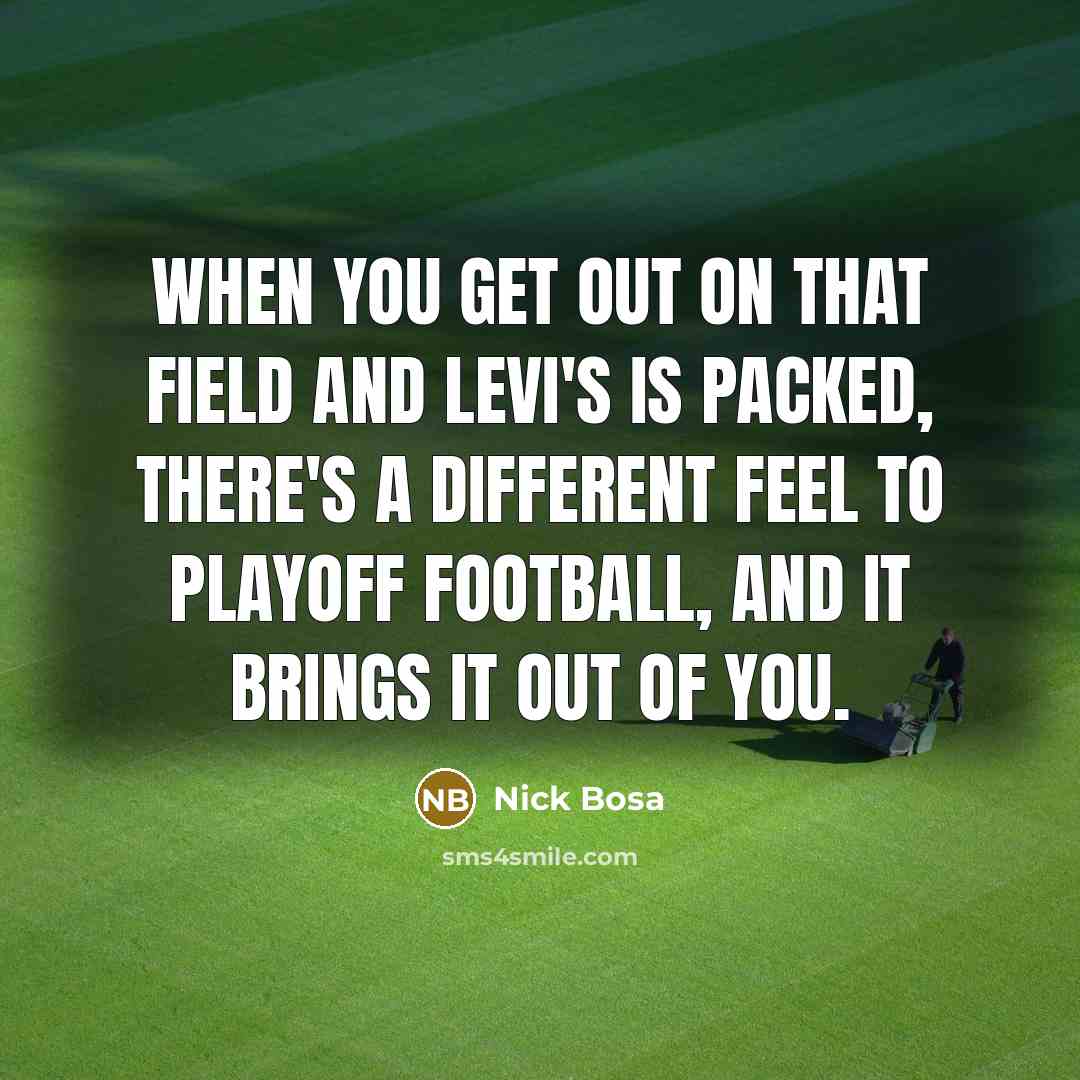 “When you get out on that field and Levi's is packed, there's a different feel to playoff football, and it brings it out of you.” quote by Nick Bosa