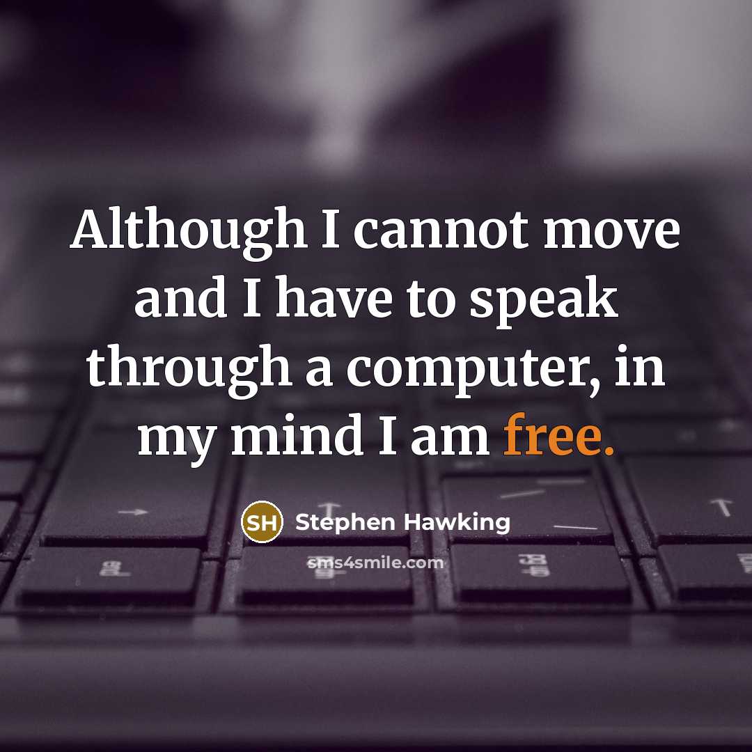 “Although I cannot move and I have to speak through a computer, in my mind I am free.” quote by Stephen Hawking