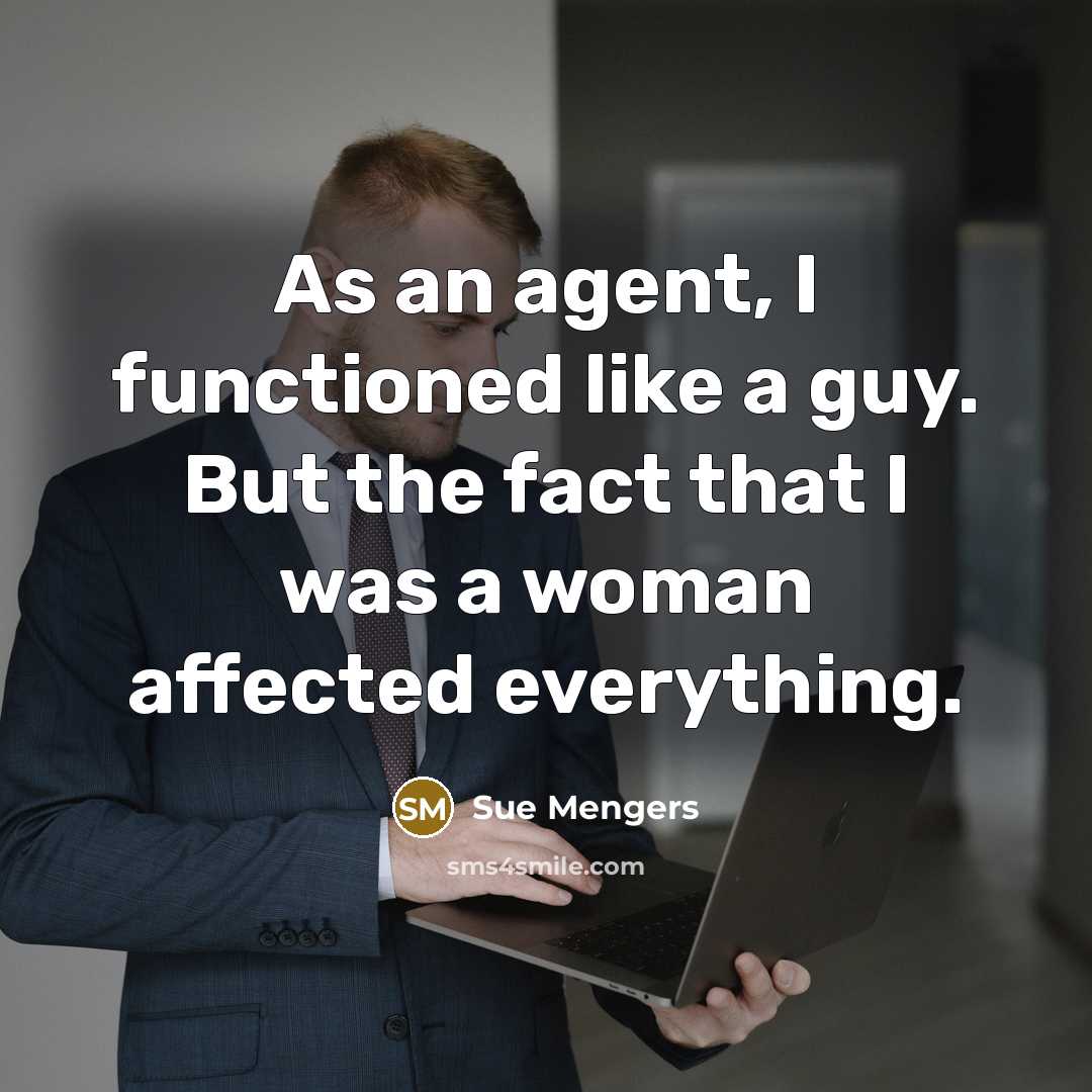 “As an agent, I functioned like a guy. But the fact that I was a woman affected everything.” quote by Sue Mengers