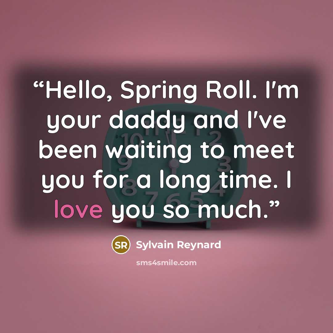“Hello, Spring Roll. I'm your daddy and I've been waiting to meet you for a long time. I love you so much.” quote by Sylvain Reynard