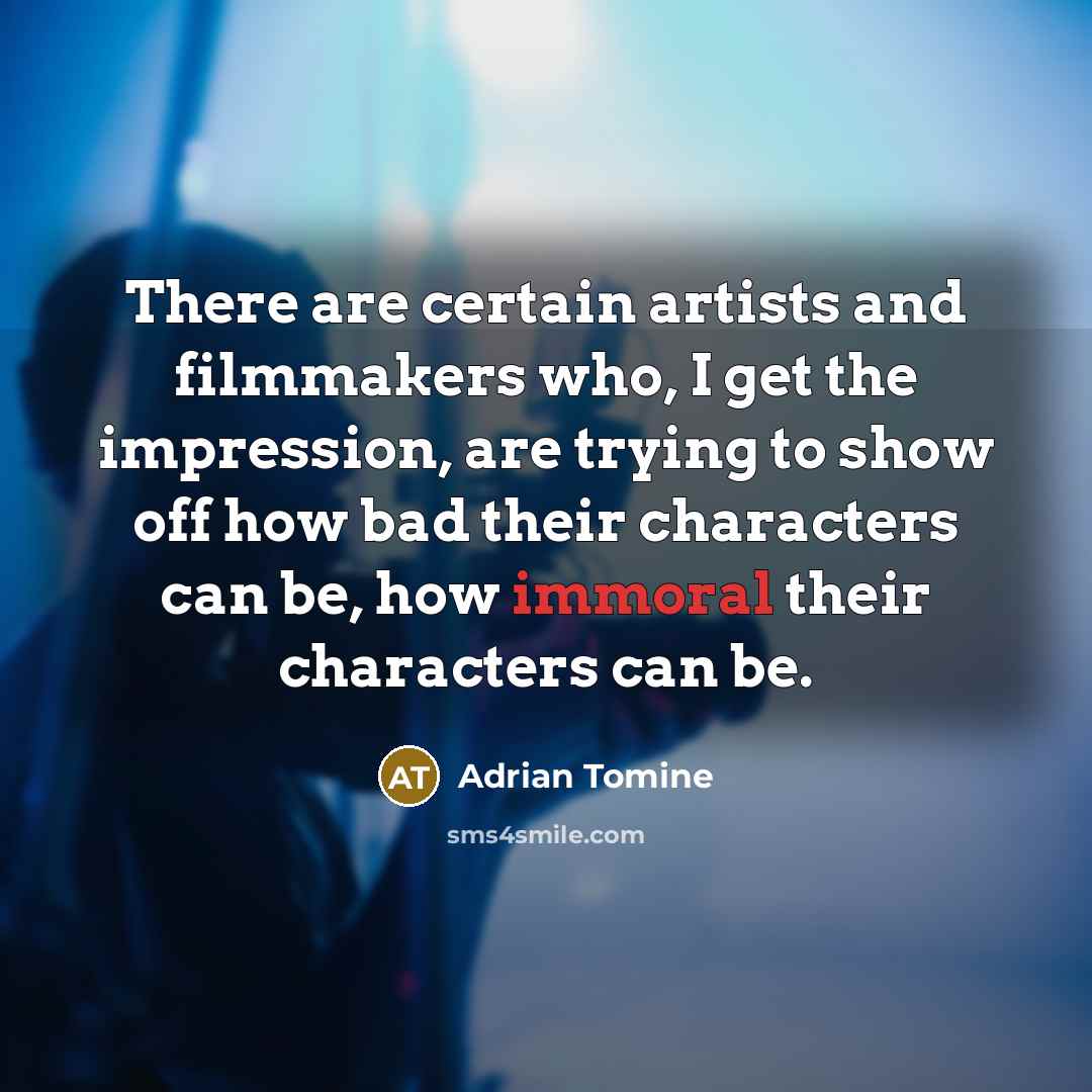 “There are certain artists and filmmakers who, I get the impression, are trying to show off how bad their characters can be, how immoral their characters can be.” quote by Adrian Tomine
