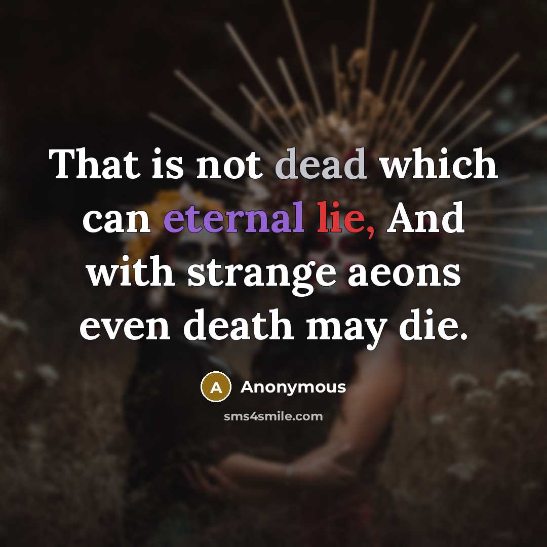“That is not dead which can eternal lie, And with strange aeons even death may die.” quote by Anonymous