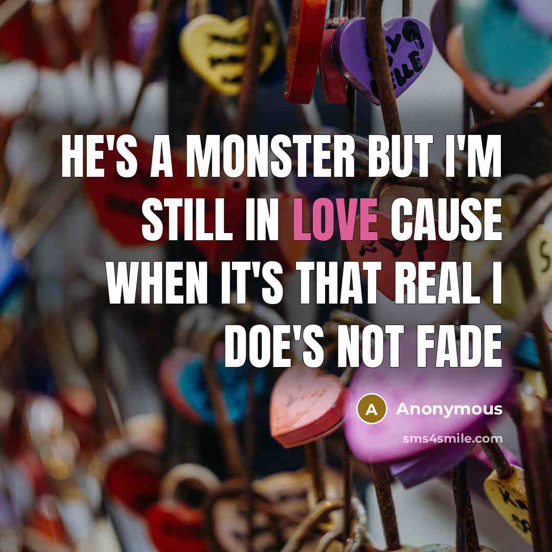 “He's a monster but I'm still in love cause when it's that real I doe's not fade” quote by Anonymous