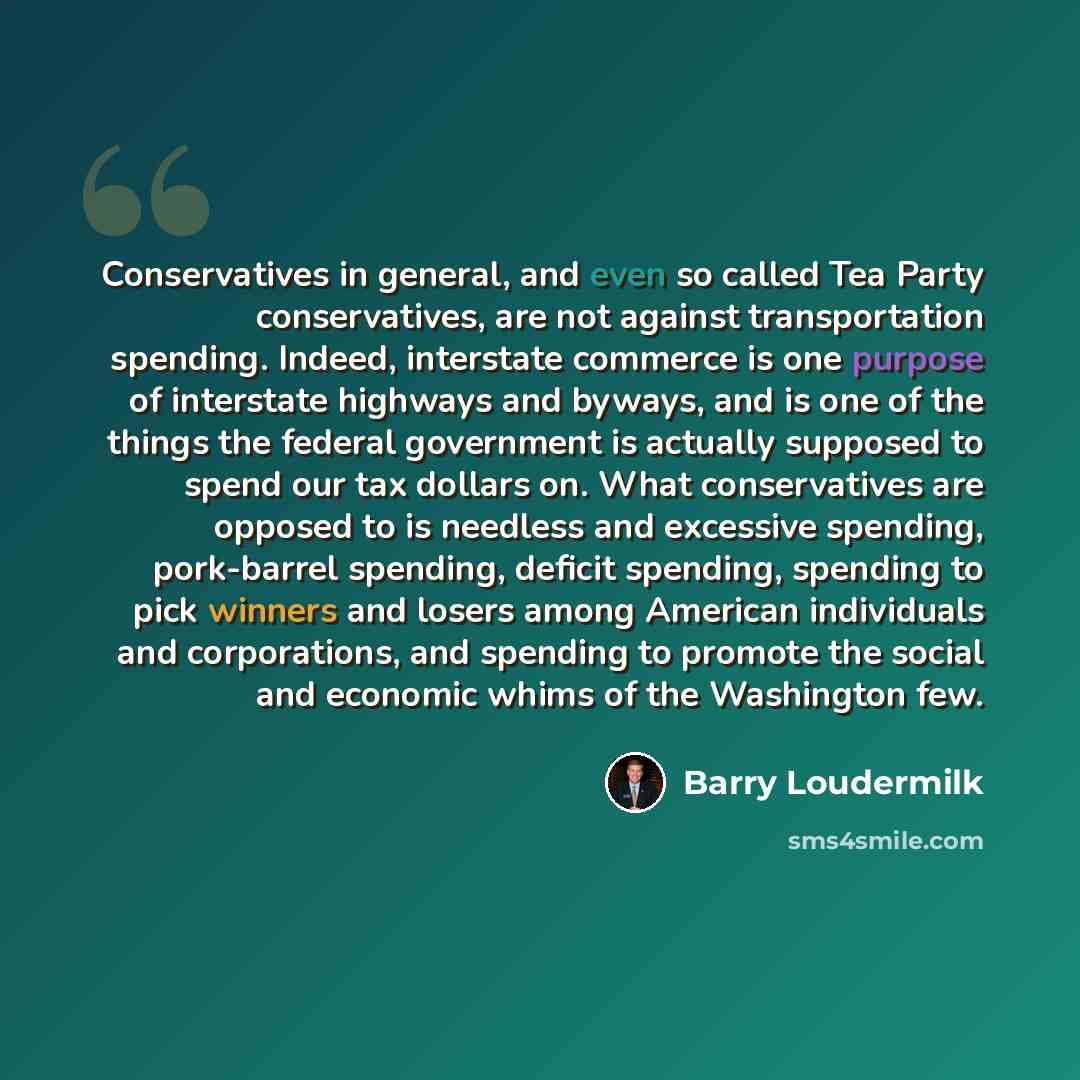 “Conservatives in general, and even so called Tea Party conservatives, are not against transportation spending. Indeed, interstate commerce is one purpose of interstate highways and byways, and is one of the things the federal government is actually supposed to spend our tax dollars on. What…” quote by Barry Loudermilk