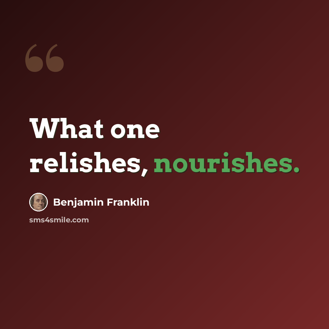“What one relishes, nourishes.” quote by Benjamin Franklin