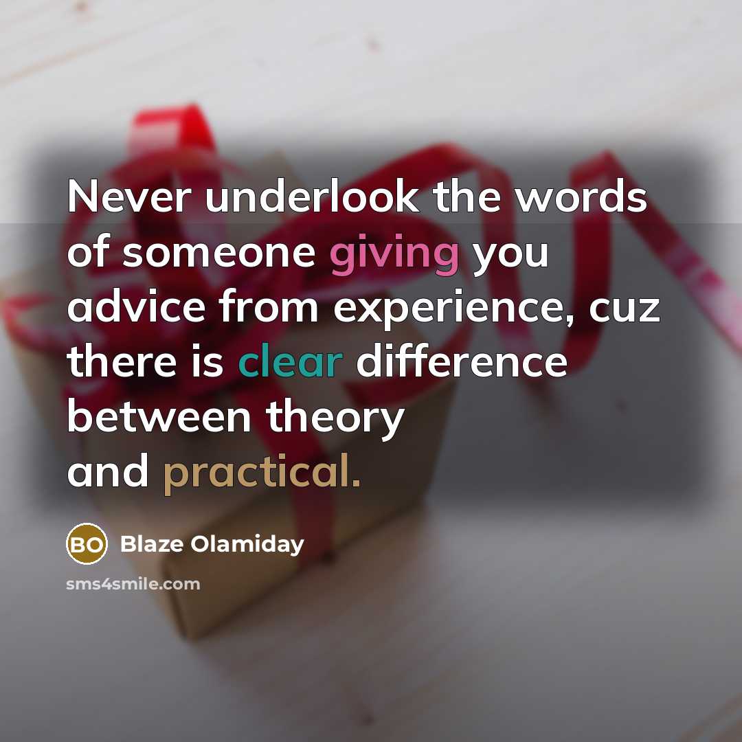 “Never underlook the words of someone giving you advice from experience, cuz there is clear difference between theory and practical.” quote by Blaze Olamiday