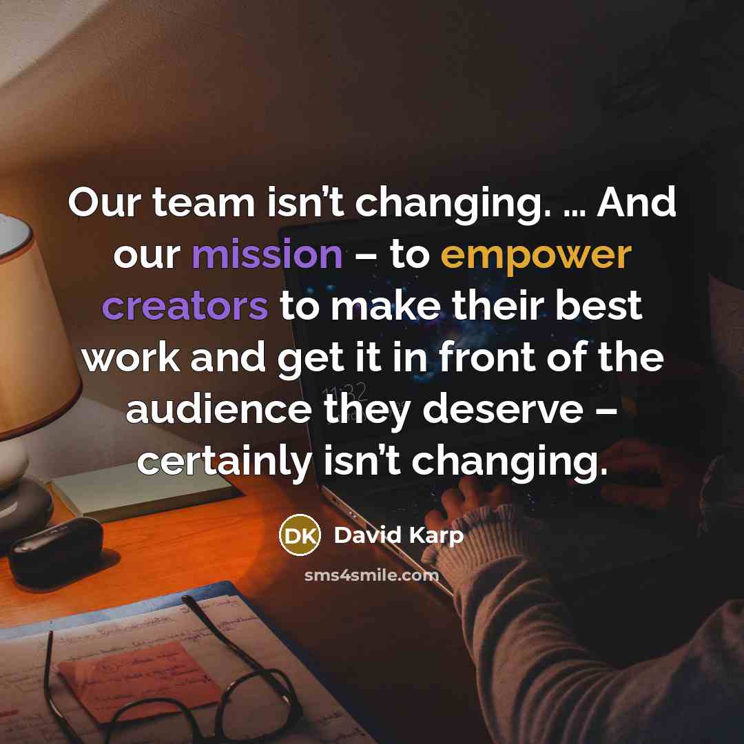 “Our team isn’t changing. … And our mission – to empower creators to make their best work and get it in front of the audience they deserve – certainly isn’t changing.” quote by David Karp