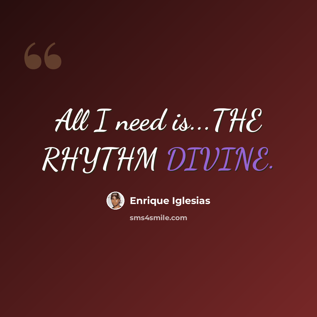 “All I need is...THE RHYTHM DIVINE.” quote by Enrique Iglesias
