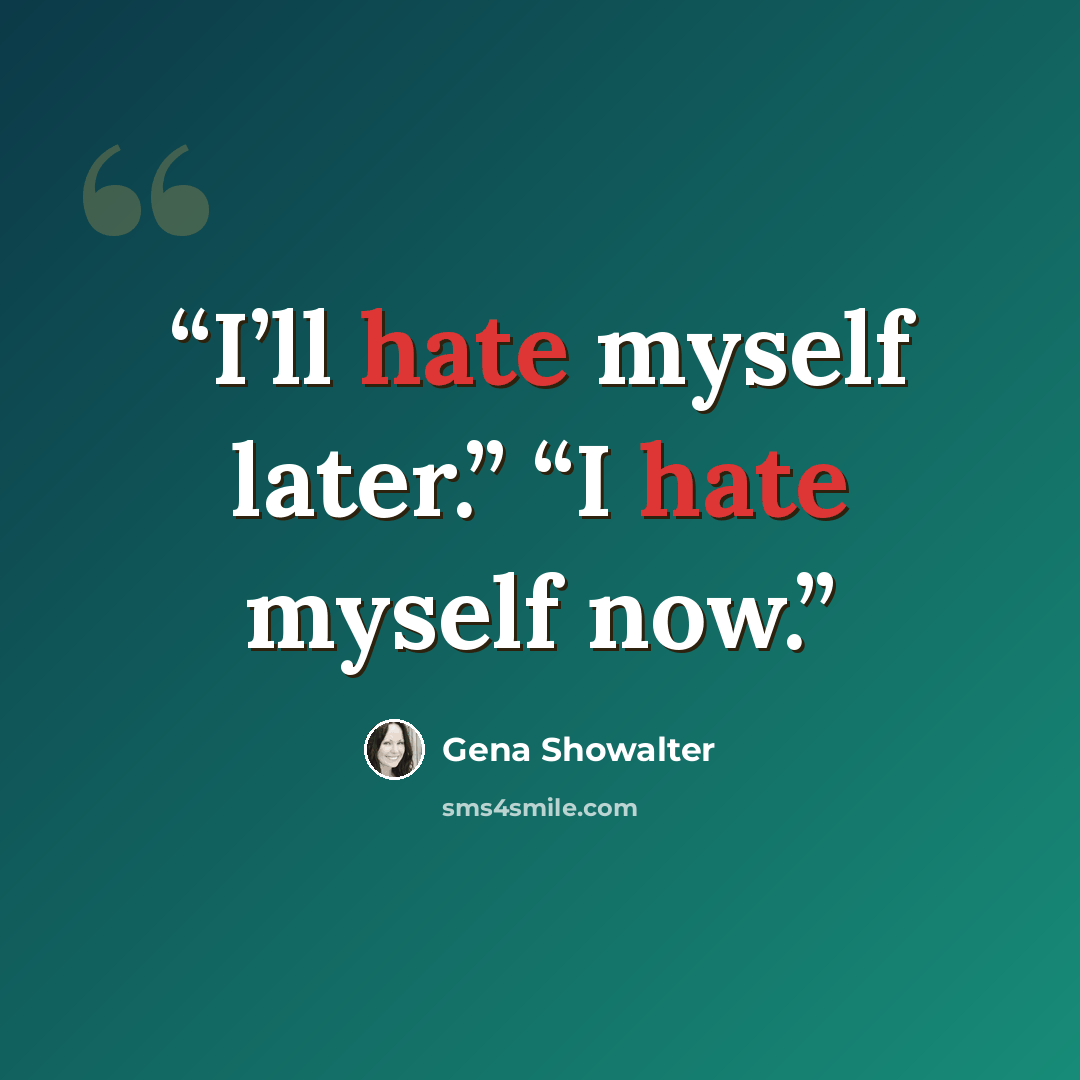 “I’ll hate myself later.” “I hate myself now.” quote by Gena Showalter