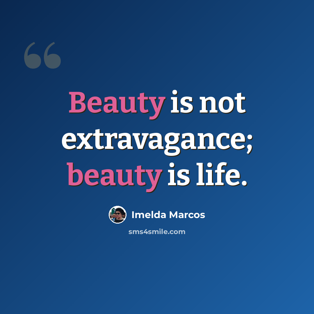 “Beauty is not extravagance; beauty is life.” quote by Imelda Marcos