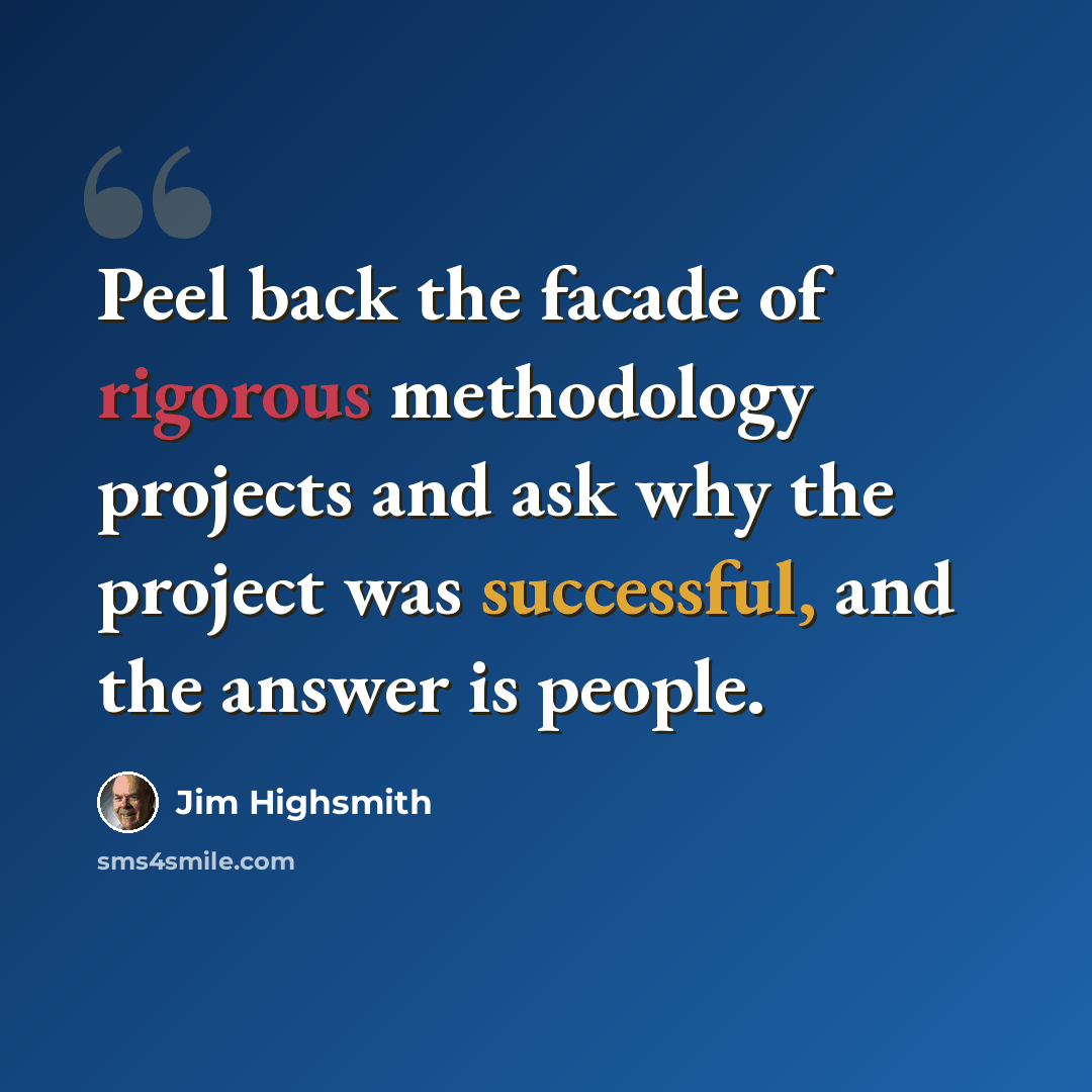 “Peel back the facade of rigorous methodology projects and ask why the project was successful, and the answer is people.” quote by Jim Highsmith