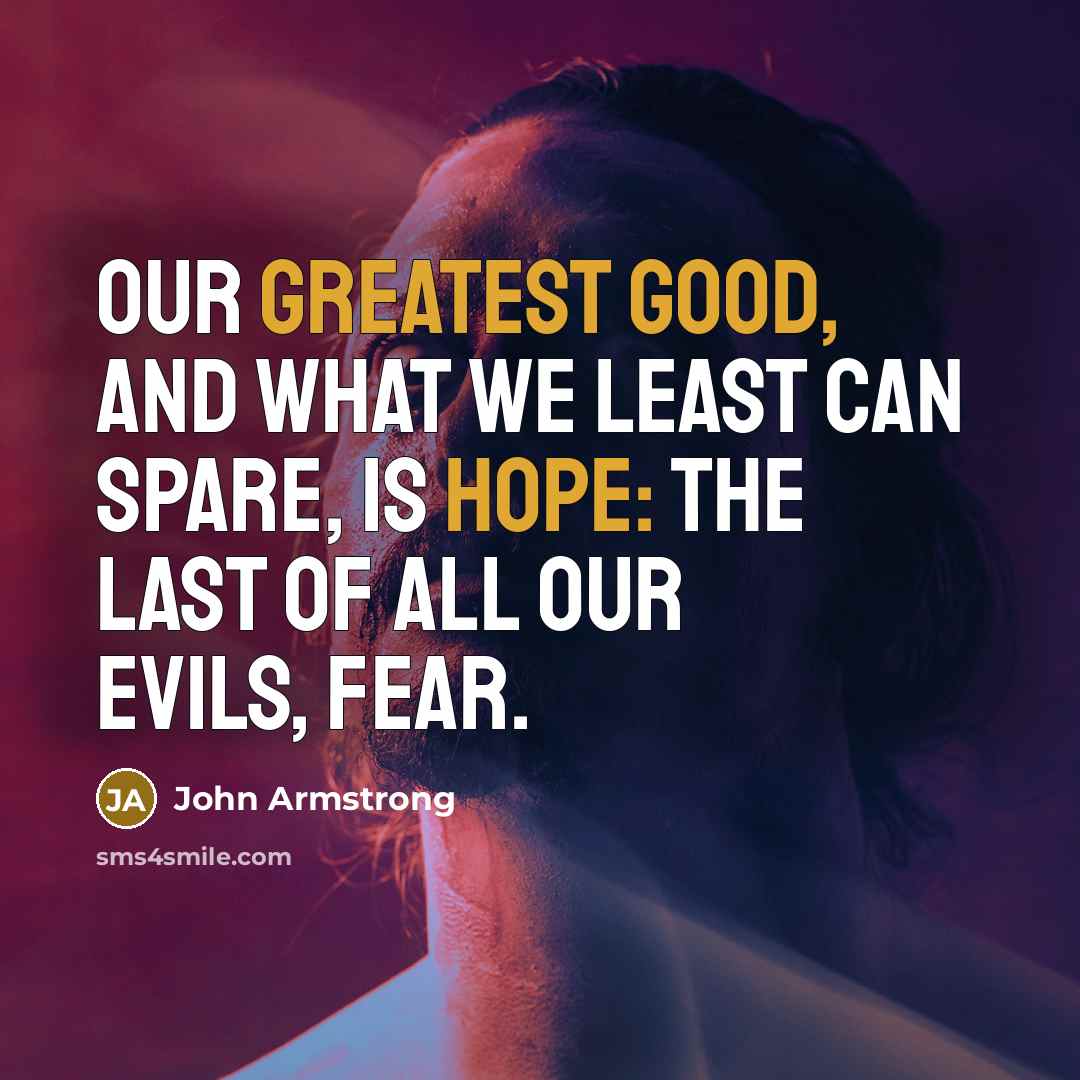 “Our greatest good, and what we least can spare, Is hope: the last of all our evils, fear.” quote by John Armstrong