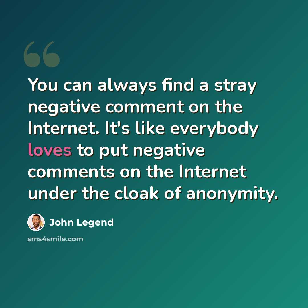 “You can always find a stray negative comment on the Internet. It's like everybody loves to put negative comments on the Internet under the cloak of anonymity.” quote by John Legend