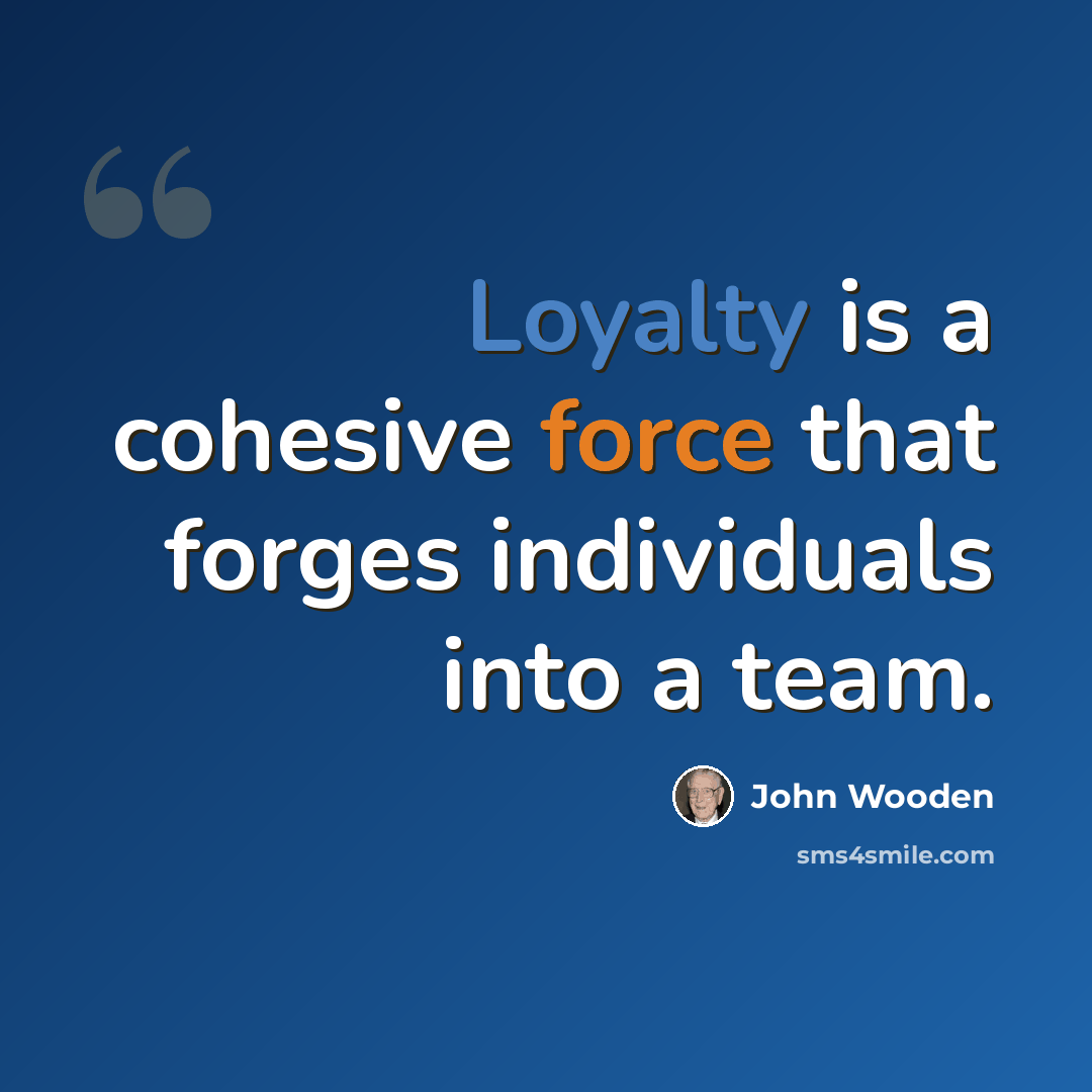 “Loyalty is a cohesive force that forges individuals into a team.” quote by John Wooden