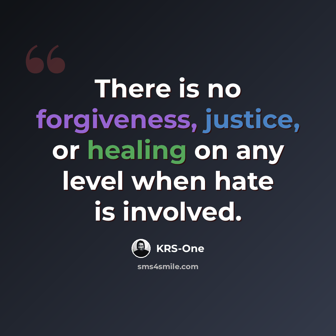 “There is no forgiveness, justice, or healing on any level when hate is involved.” quote by KRS-One