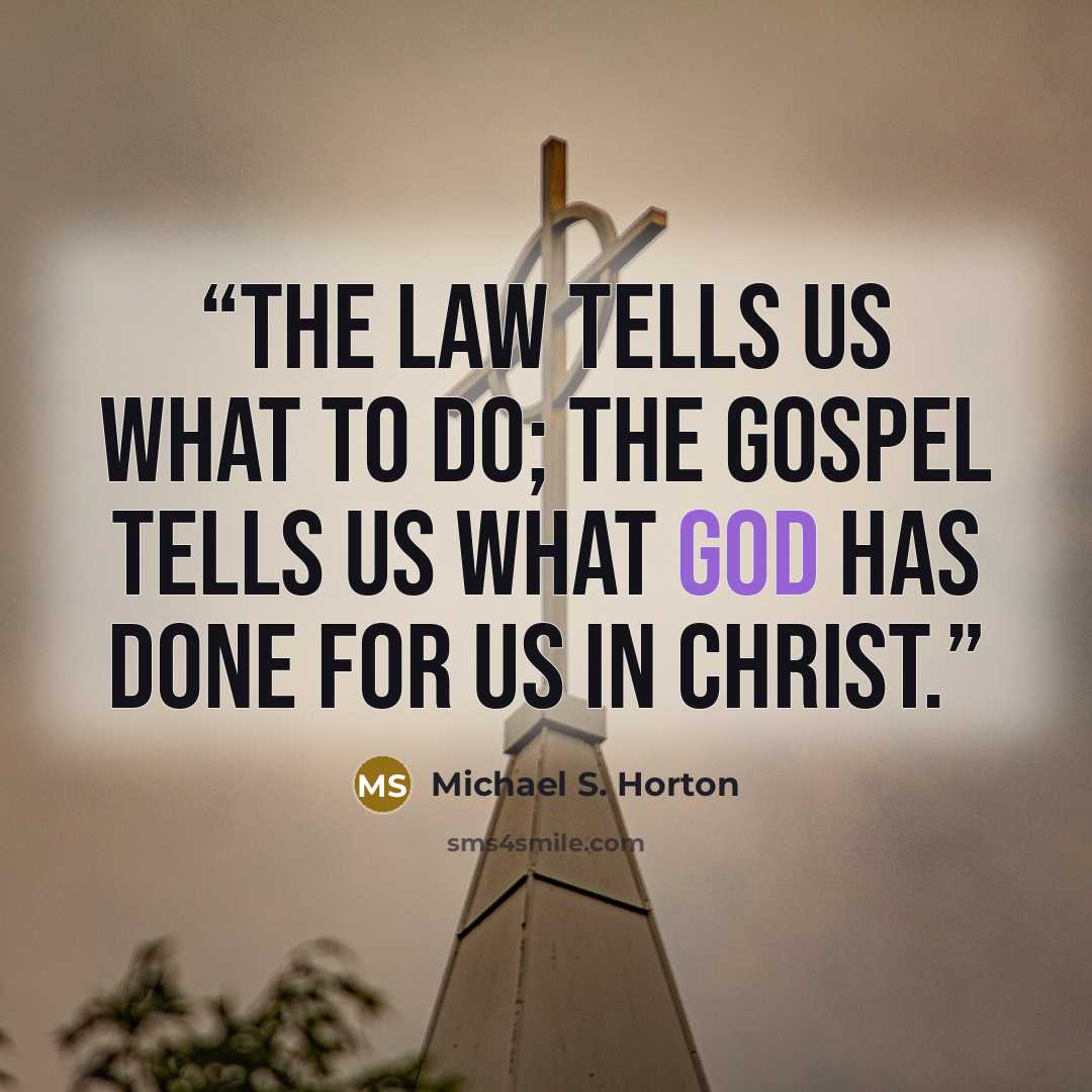 “The law tells us what to do; the gospel tells us what God has done for us in Christ.” quote by Michael S. Horton