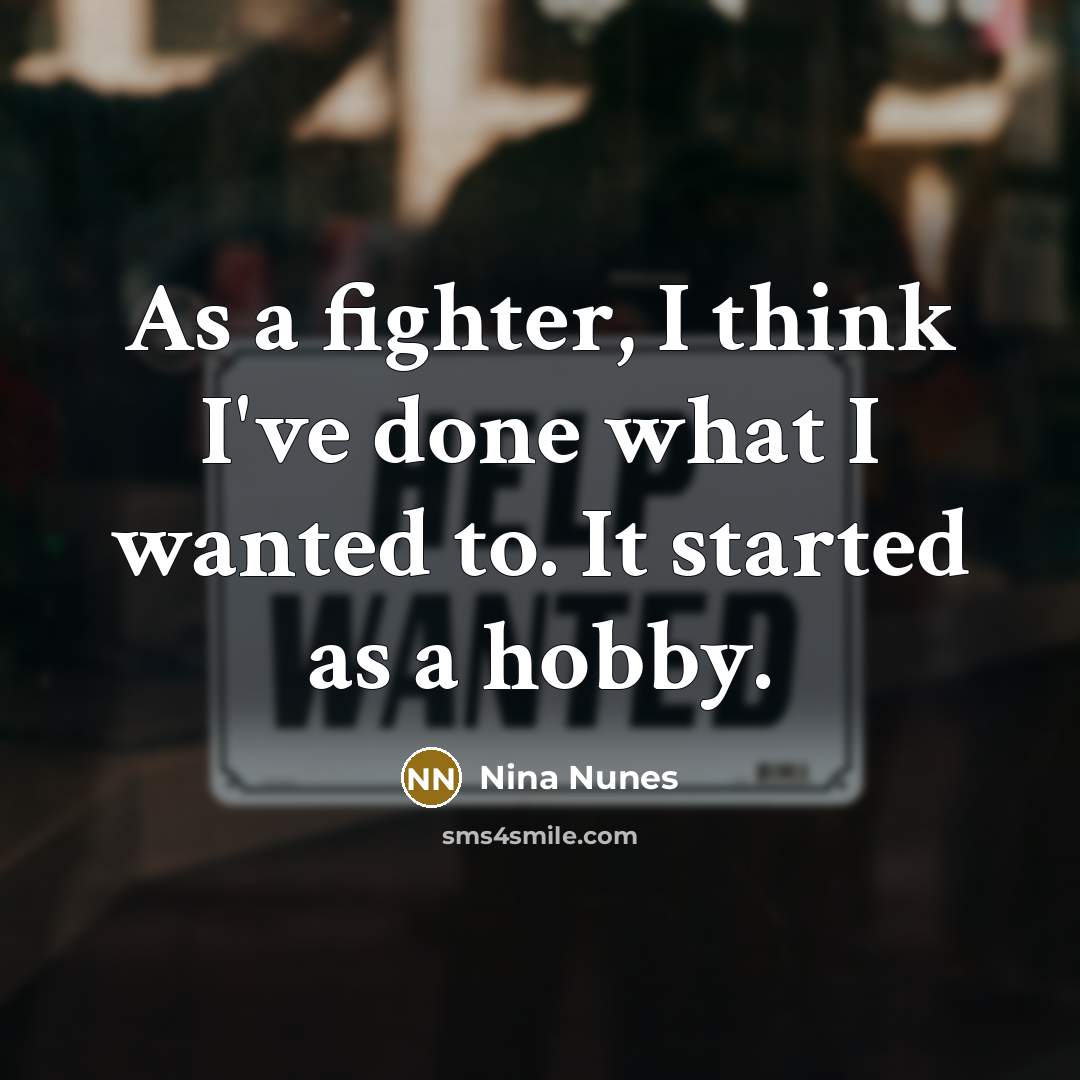 “As a fighter, I think I've done what I wanted to. It started as a hobby.” quote by Nina Nunes