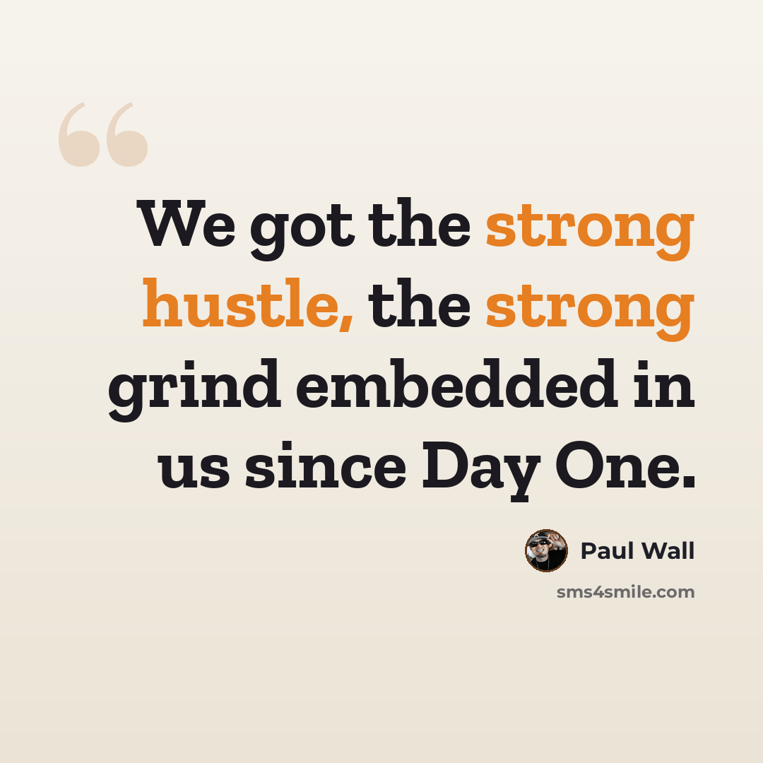 “We got the strong hustle, the strong grind embedded in us since Day One.” quote by Paul Wall