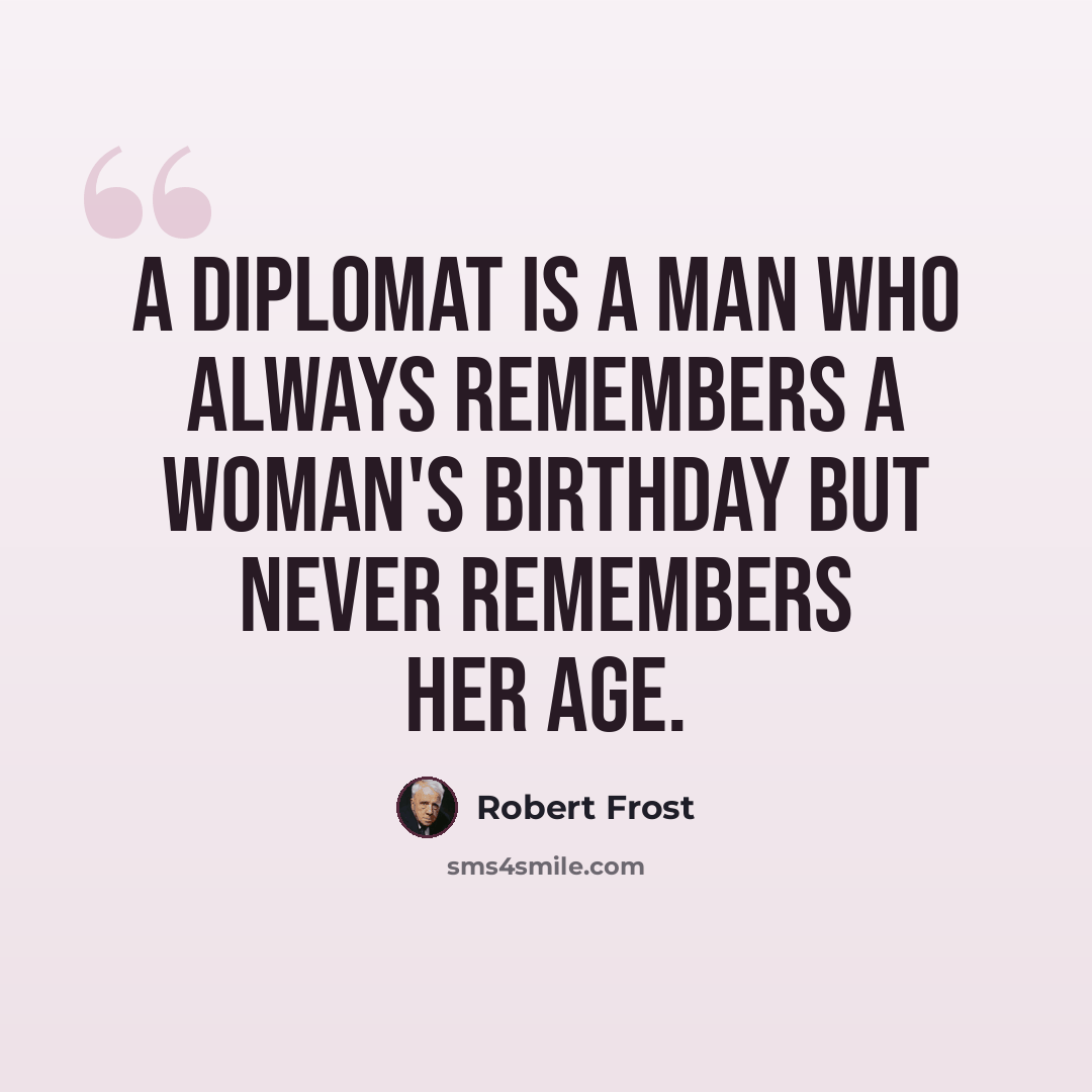 “A diplomat is a man who always remembers a woman's birthday but never remembers her age.” quote by Robert Frost