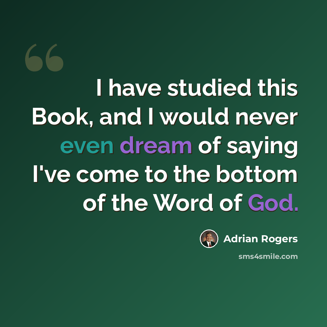 “I have studied this Book, and I would never even dream of saying I've come to the bottom of the Word of God.” quote by Adrian Rogers