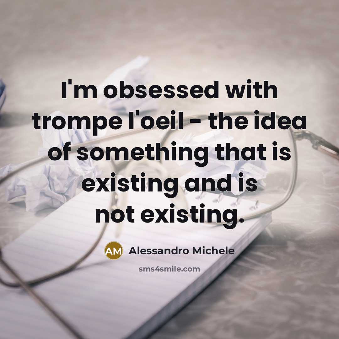 “I'm obsessed with trompe l'oeil - the idea of something that is existing and is not existing.” quote by Alessandro Michele