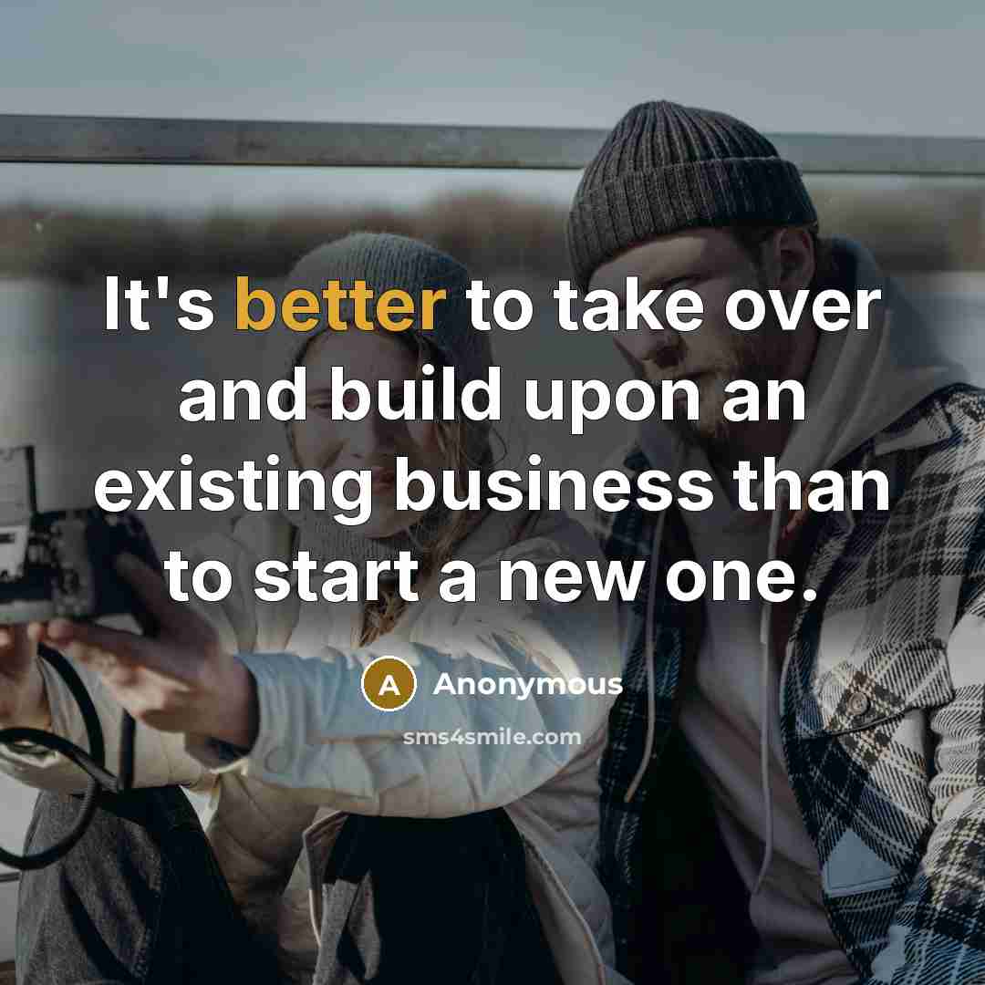 “It's better to take over and build upon an existing business than to start a new one.” quote by Anonymous