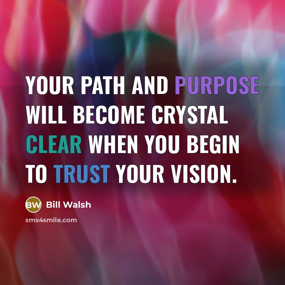 “Your path and purpose will become crystal clear when you begin to trust your vision.” quote by Bill Walsh
