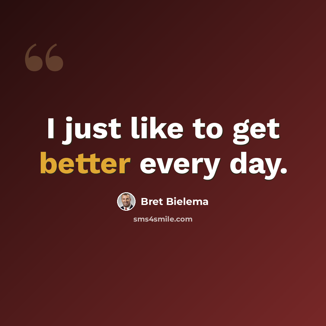 “I just like to get better every day.” quote by Bret Bielema