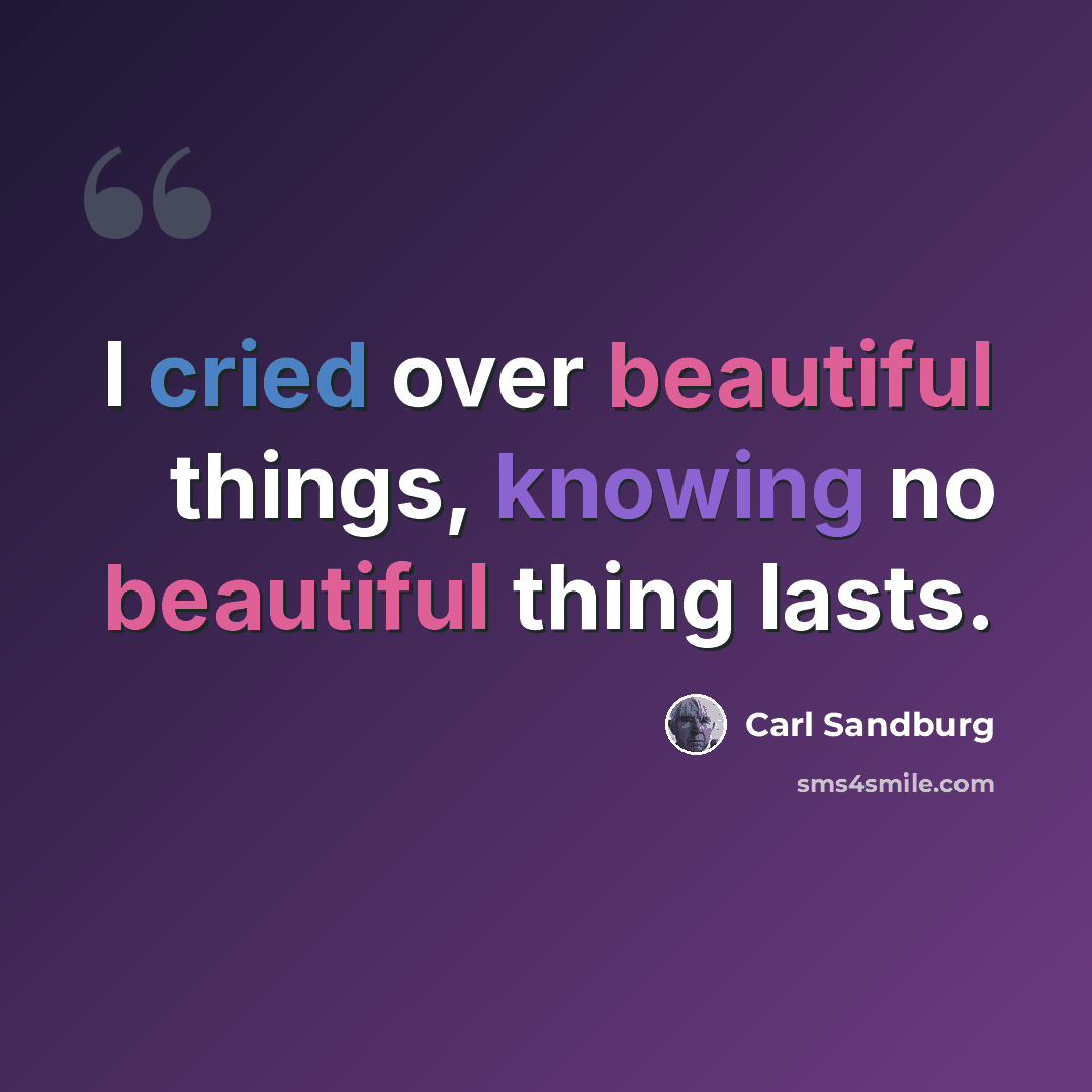 “I cried over beautiful things, knowing no beautiful thing lasts.” quote by Carl Sandburg
