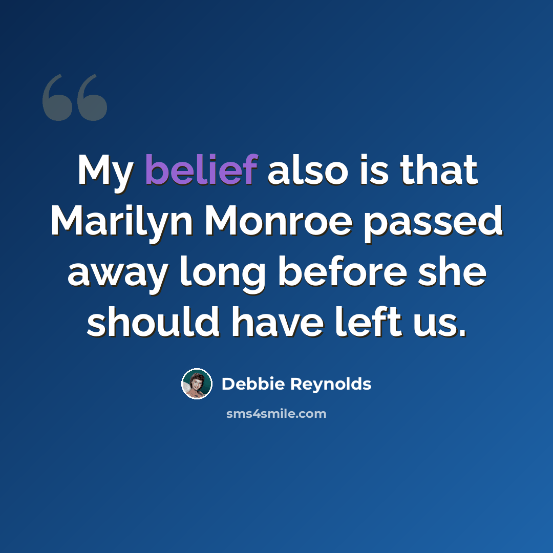 “My belief also is that Marilyn Monroe passed away long before she should have left us.” quote by Debbie Reynolds