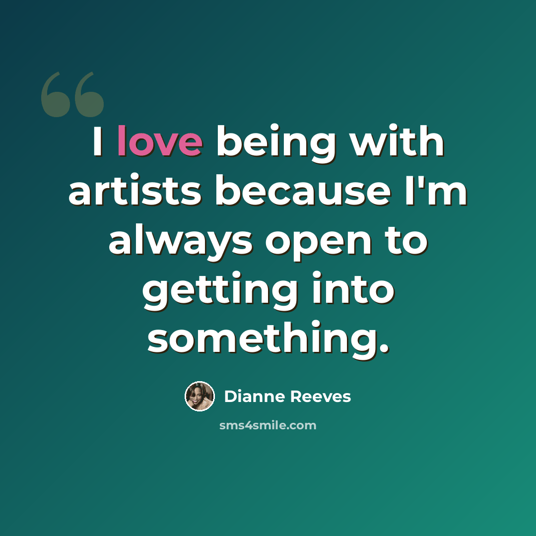 “I love being with artists because I'm always open to getting into something.” quote by Dianne Reeves