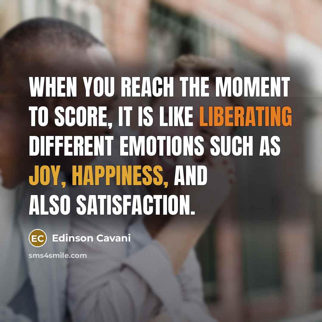 “When you reach the moment to score, it is like liberating different emotions such as joy, happiness, and also satisfaction.” quote by Edinson Cavani
