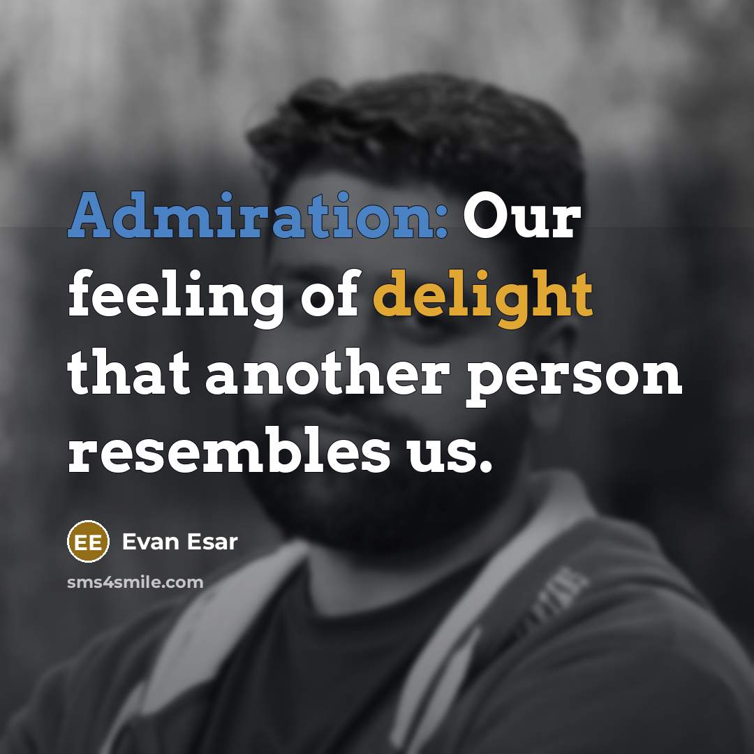 “Admiration: Our feeling of delight that another person resembles us.” quote by Evan Esar