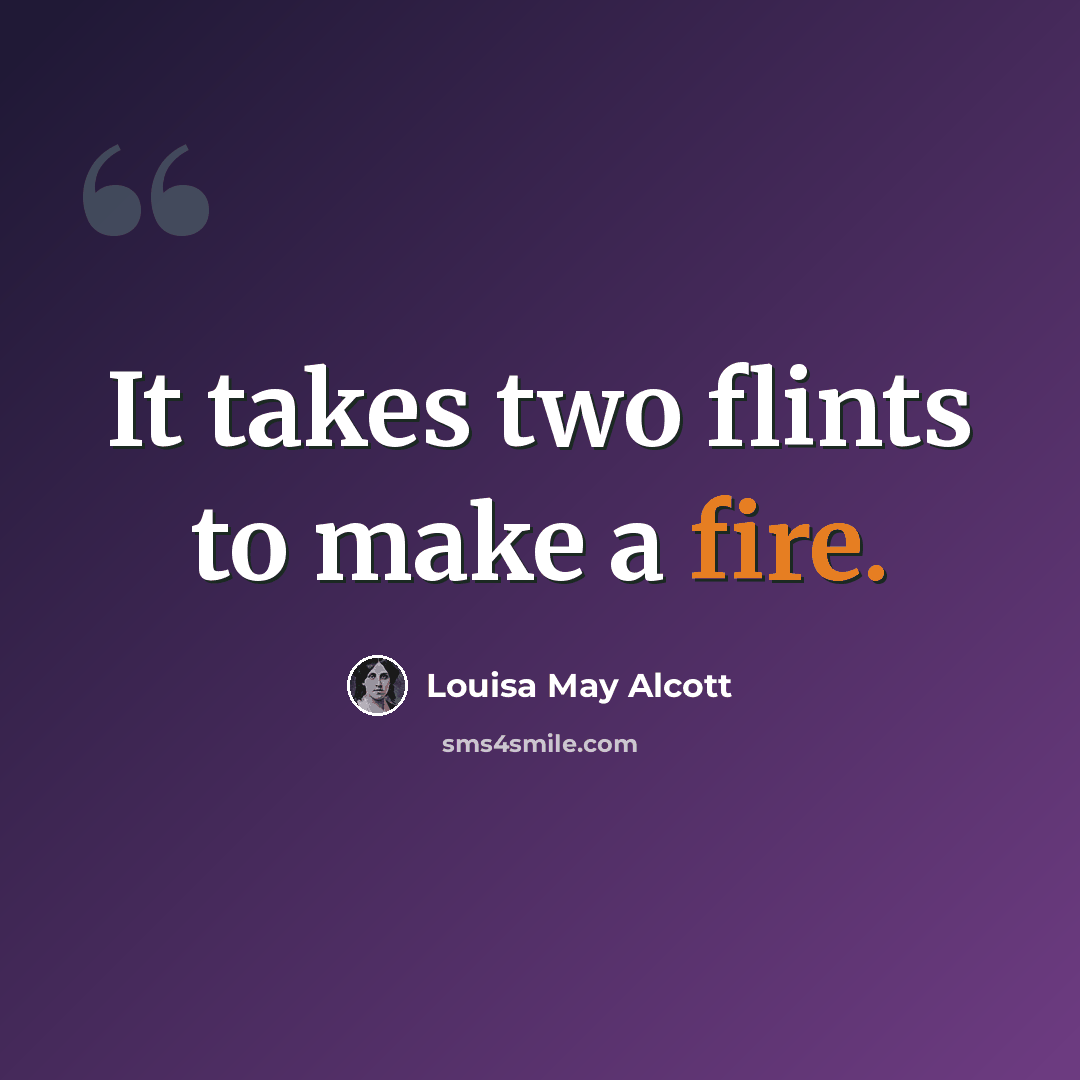 “It takes two flints to make a fire.” quote by Louisa May Alcott