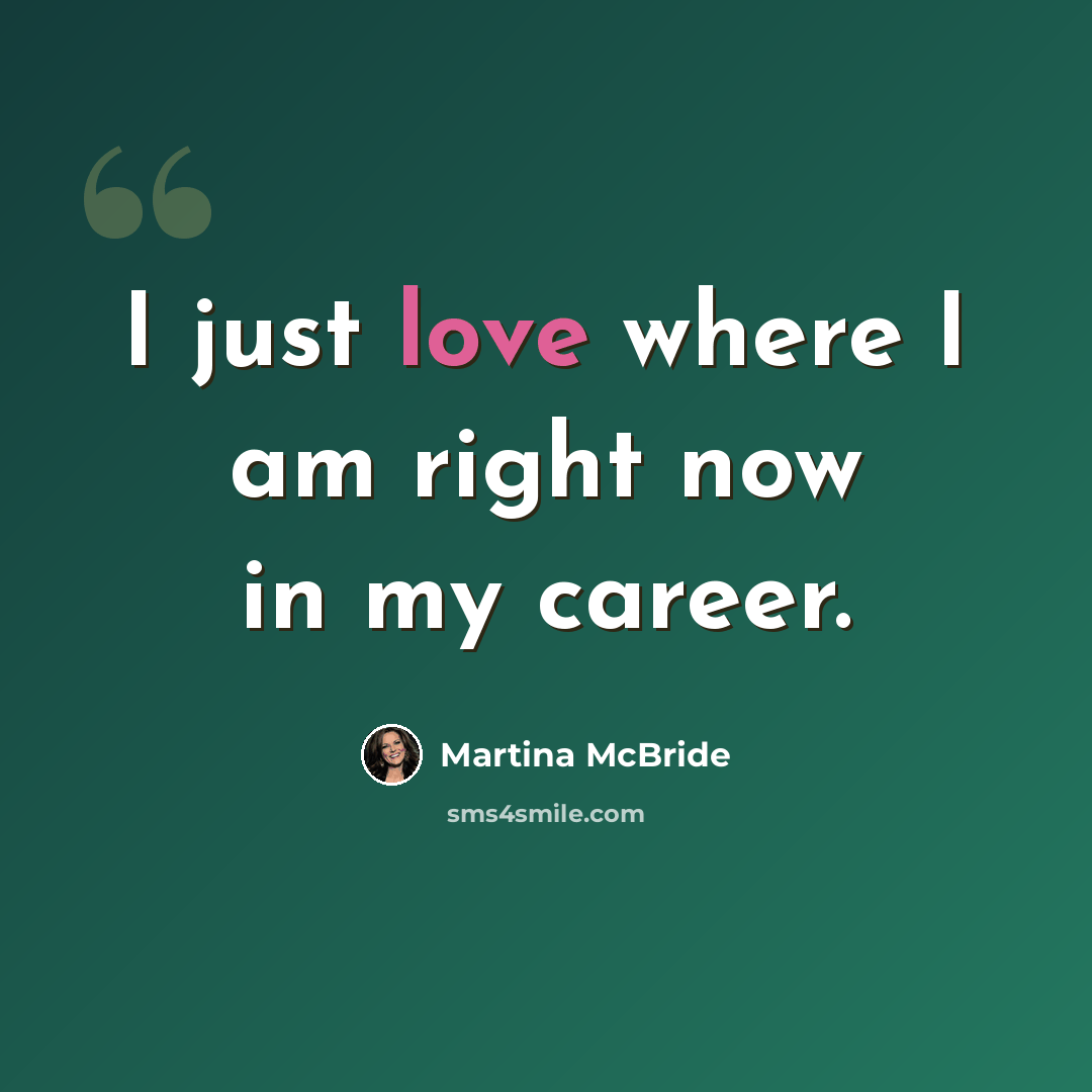 “I just love where I am right now in my career.” quote by Martina McBride